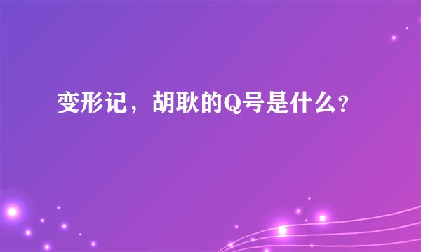 变形记，胡耿的Q号是什么？