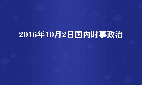 2016年10月2日国内时事政治