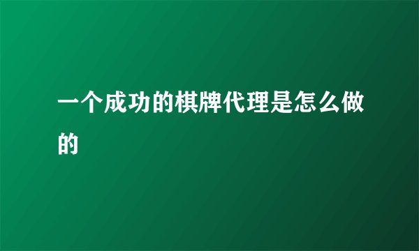 一个成功的棋牌代理是怎么做的
