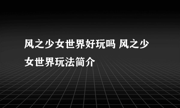 风之少女世界好玩吗 风之少女世界玩法简介