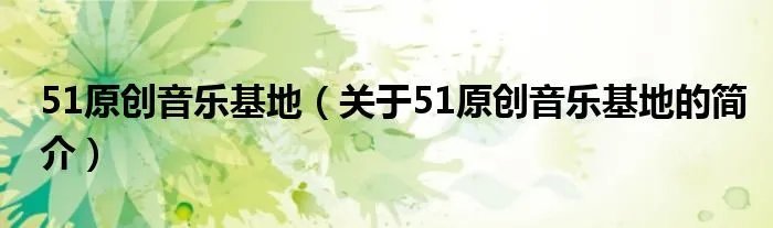 51原创音乐基地（关于51原创音乐基地的简介）