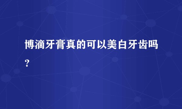 博滴牙膏真的可以美白牙齿吗？