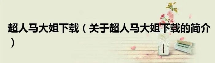 超人马大姐下载（关于超人马大姐下载的简介）