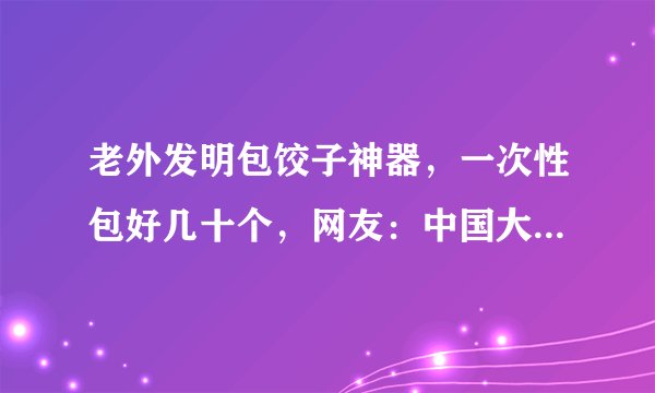 老外发明包饺子神器，一次性包好几十个，网友：中国大妈表示服气