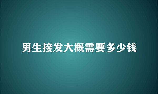 男生接发大概需要多少钱