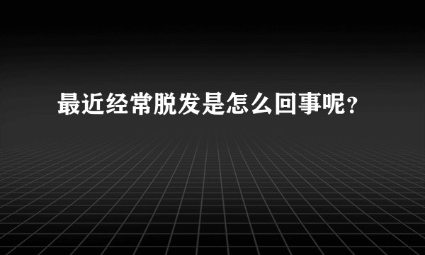 最近经常脱发是怎么回事呢？