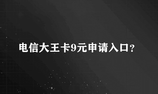 电信大王卡9元申请入口？