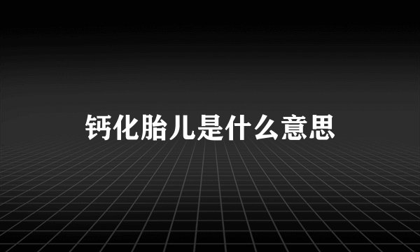 钙化胎儿是什么意思