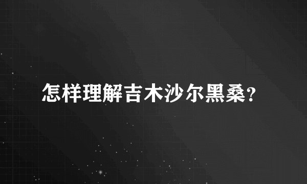 怎样理解吉木沙尔黑桑？