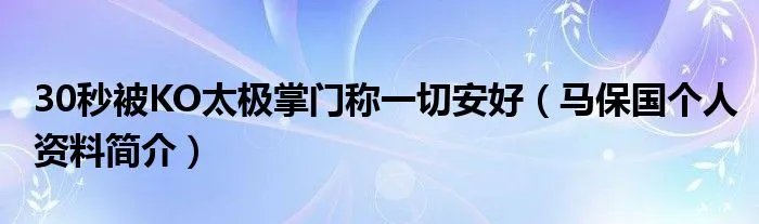 30秒被KO太极掌门称一切安好（马保国个人资料简介）