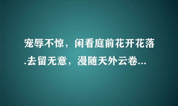 宠辱不惊，闲看庭前花开花落.去留无意，漫随天外云卷云舒什么意思？