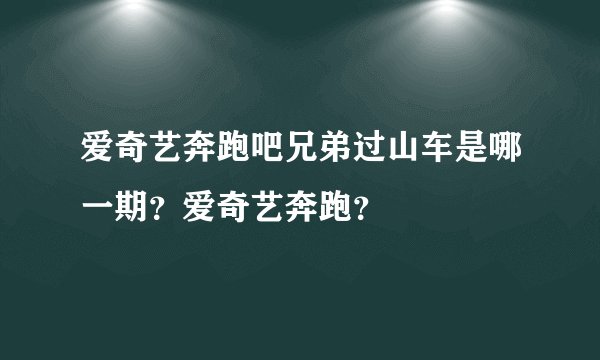 爱奇艺奔跑吧兄弟过山车是哪一期?爱奇艺奔跑?