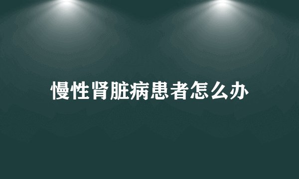 慢性肾脏病患者怎么办