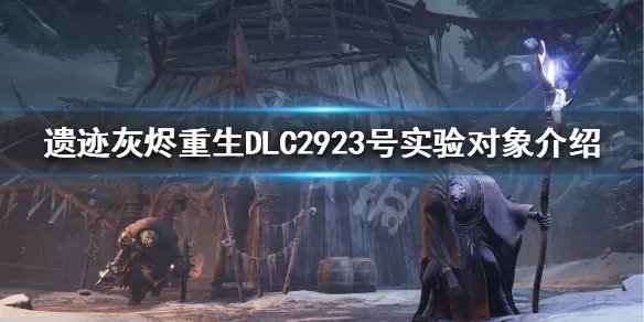 《遗迹灰烬重生》DLC2923号实验对象有什么？DLC2923号实验对象介绍