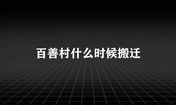 百善村什么时候搬迁