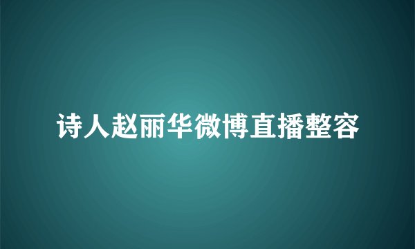 诗人赵丽华微博直播整容