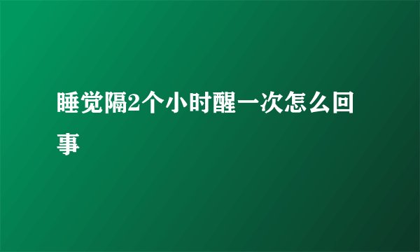 睡觉隔2个小时醒一次怎么回事