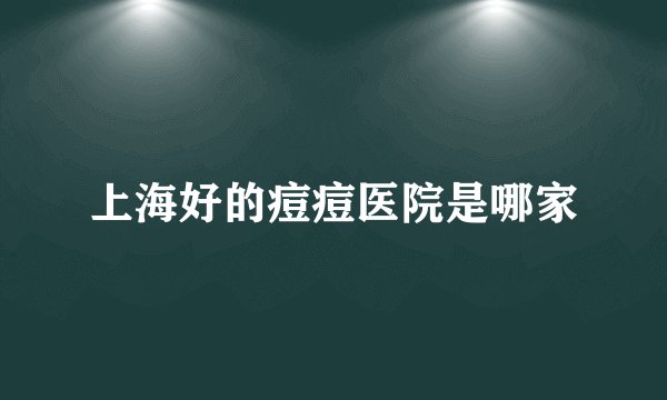 上海好的痘痘医院是哪家