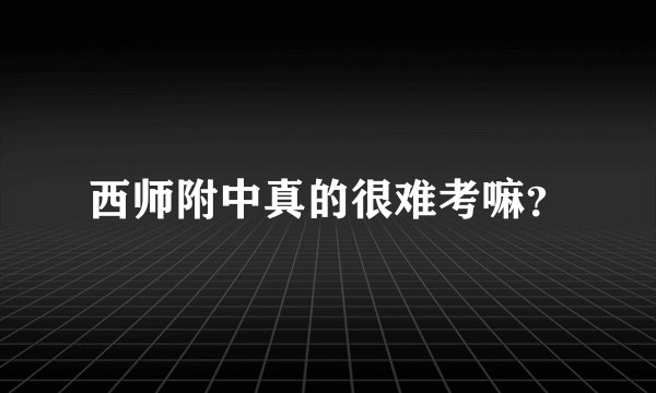 西师附中真的很难考嘛？