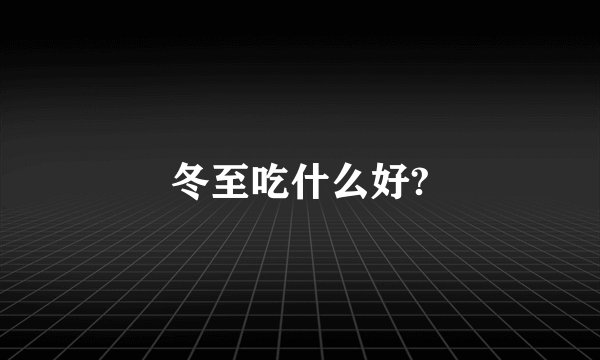 冬至吃什么好?