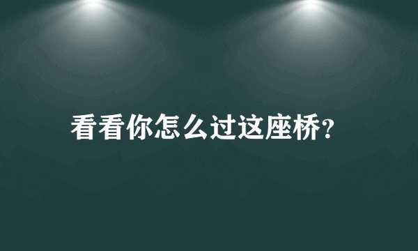 看看你怎么过这座桥？