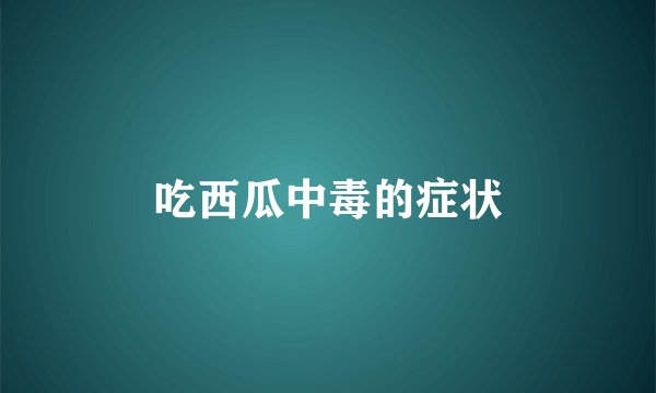 吃西瓜中毒的症状