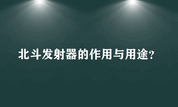 北斗发射器的作用与用途？
