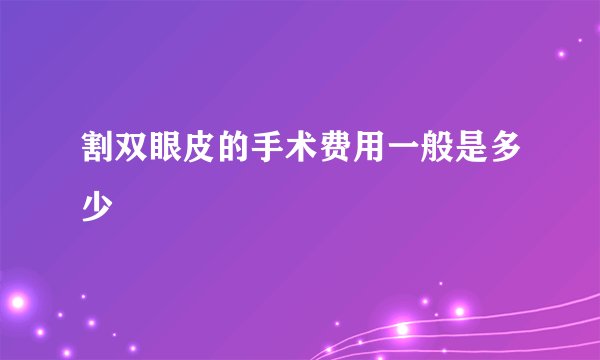 割双眼皮的手术费用一般是多少
