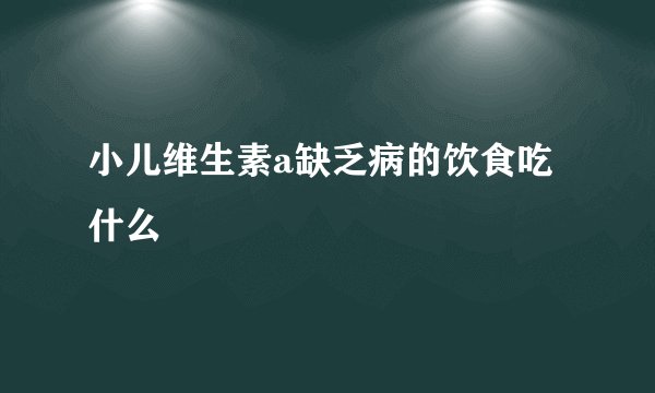 小儿维生素a缺乏病的饮食吃什么