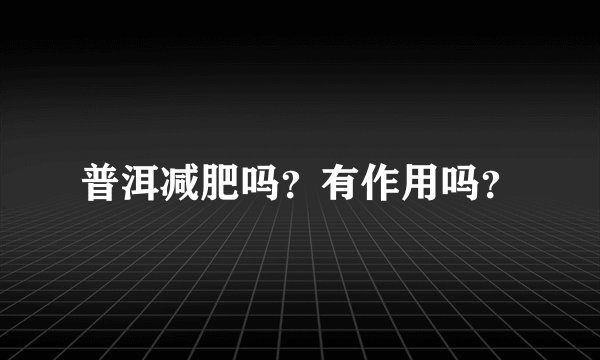 普洱减肥吗？有作用吗？