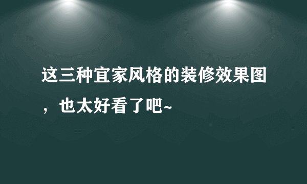 这三种宜家风格的装修效果图,也太好看了吧~