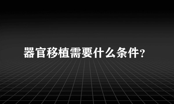 器官移植需要什么条件？