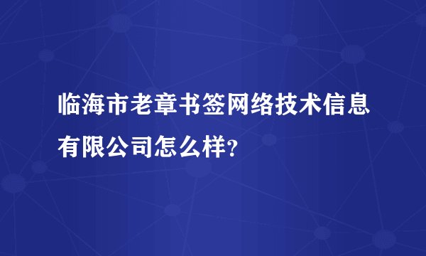 临海市老章书签网络技术信息有限公司怎么样?