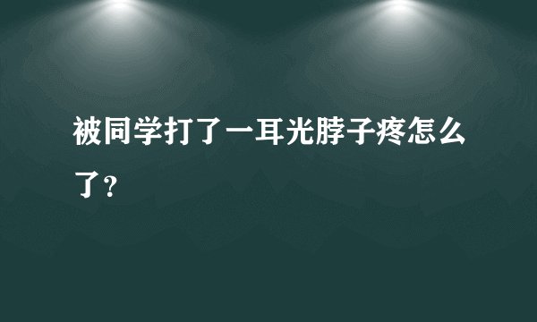 被同学打了一耳光脖子疼怎么了？