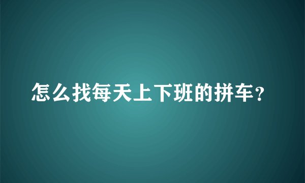 怎么找每天上下班的拼车？
