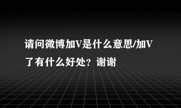 请问微博加V是什么意思/加V了有什么好处？谢谢