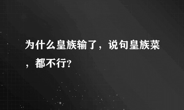 为什么皇族输了，说句皇族菜，都不行？