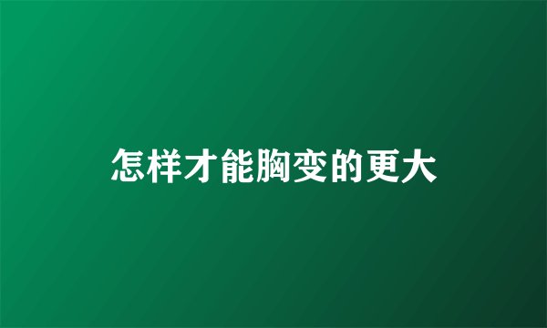 怎样才能胸变的更大