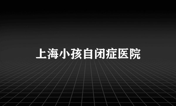 上海小孩自闭症医院