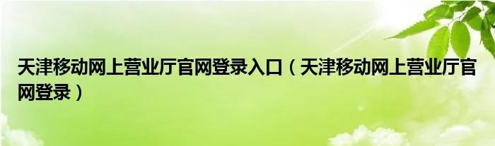 天津移动网上营业厅官网登录入口（天津移动网上营业厅官网登录）
