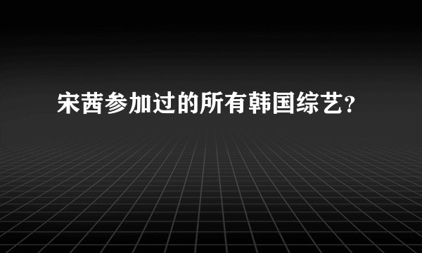 宋茜参加过的所有韩国综艺？