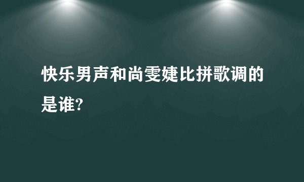 快乐男声和尚雯婕比拼歌调的是谁?
