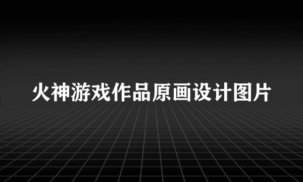 火神游戏作品原画设计图片