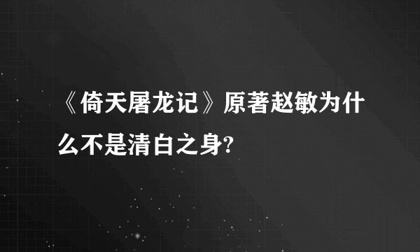 《倚天屠龙记》原著赵敏为什么不是清白之身?