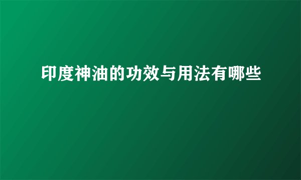 印度神油的功效与用法有哪些