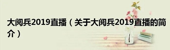大阅兵2019直播（关于大阅兵2019直播的简介）