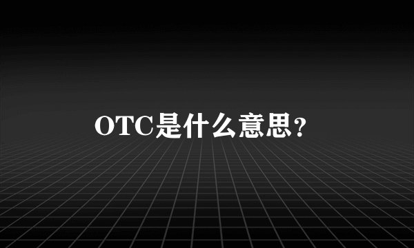 OTC是什么意思？