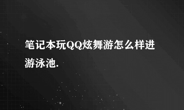 笔记本玩QQ炫舞游怎么样进游泳池.