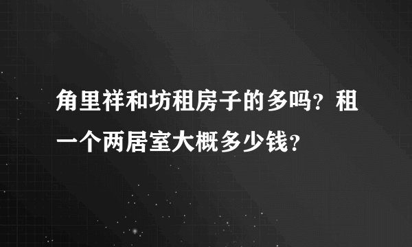 角里祥和坊租房子的多吗？租一个两居室大概多少钱？