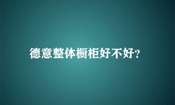 德意整体橱柜好不好？